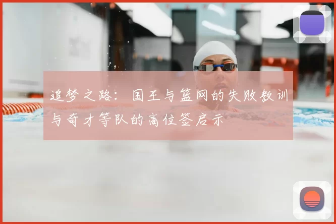 追梦之路:国王与篮网的失败教训与奇才等队的高位签启示