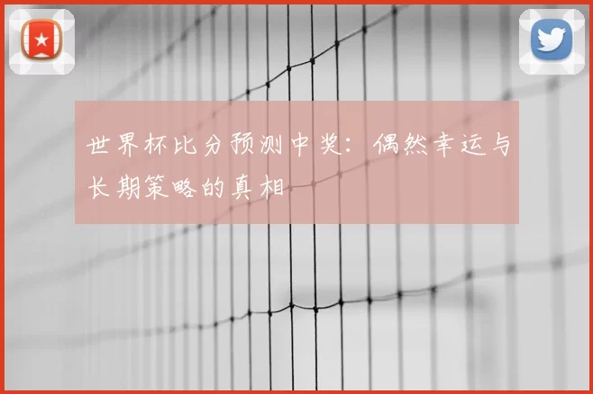 世界杯比分预测中奖:偶然幸运与长期策略的真相