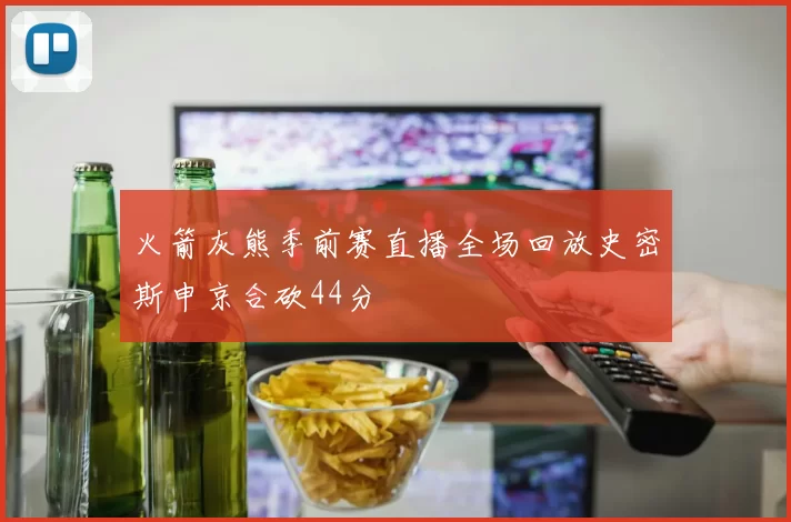 火箭灰熊季前赛直播全场回放史密斯申京合砍44分