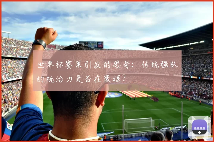 世界杯赛果引发的思考:传统强队的统治力是否在衰退?