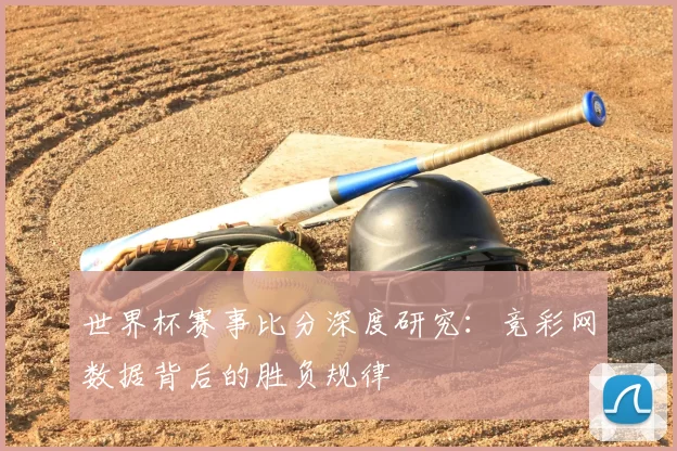 世界杯赛事比分深度研究:竞彩网数据背后的胜负规律