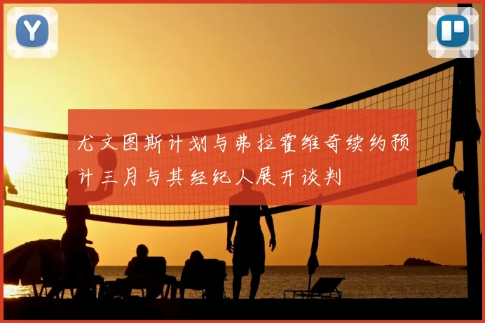 尤文图斯计划与弗拉霍维奇续约预计三月与其经纪人展开谈判