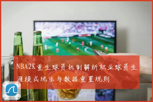 NBA2K重生球员机制解析职业球员生涯模式玩法与数据重置规则