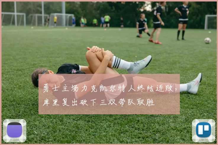 勇士主场力克凯尔特人终结连败，库里复出砍下三双带队取胜