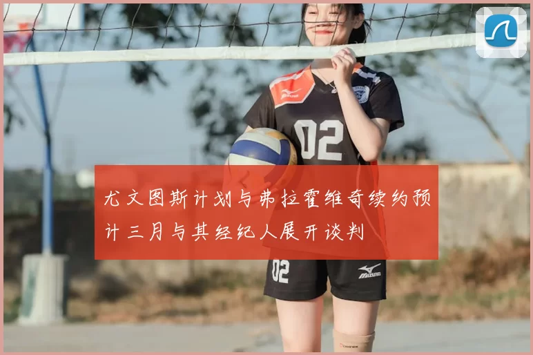 尤文图斯计划与弗拉霍维奇续约预计三月与其经纪人展开谈判