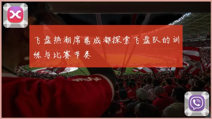 飞盘热潮席卷成都探索飞盘队的训练与比赛节奏