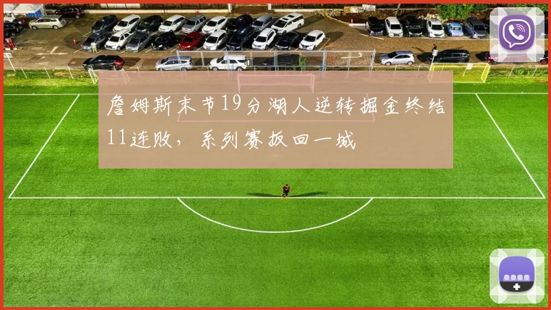 詹姆斯末节19分湖人逆转掘金终结11连败，系列赛扳回一城