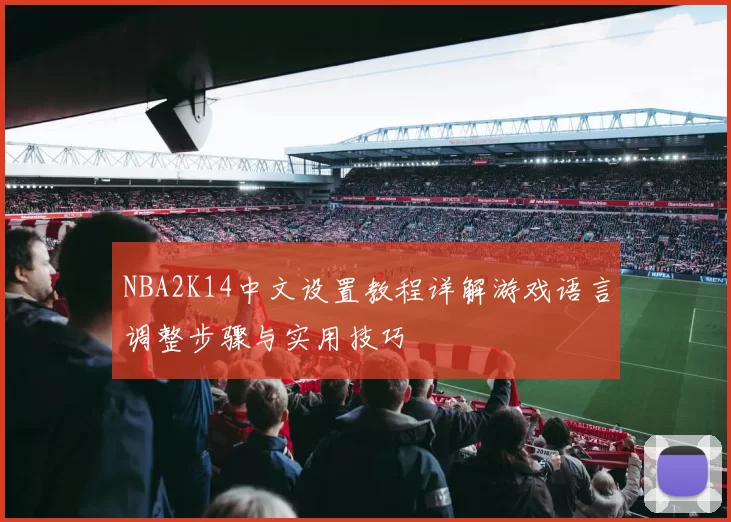 NBA2K14中文设置教程详解游戏语言调整步骤与实用技巧