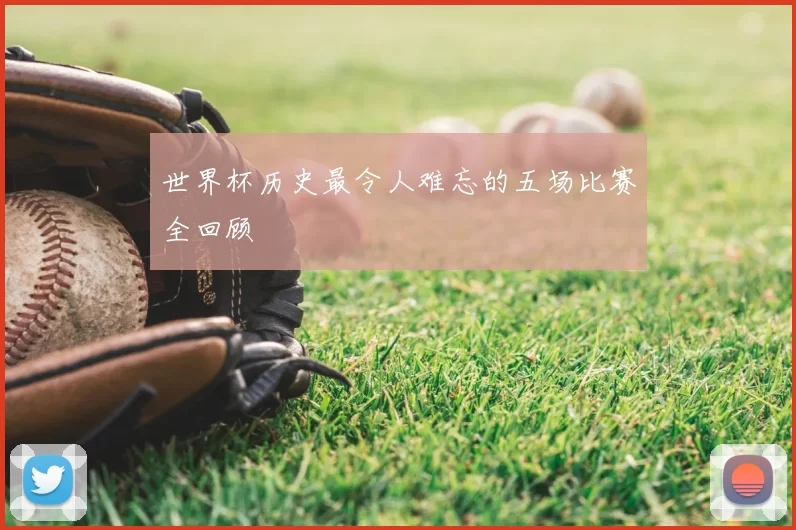 世界杯历史最令人难忘的五场比赛全回顾