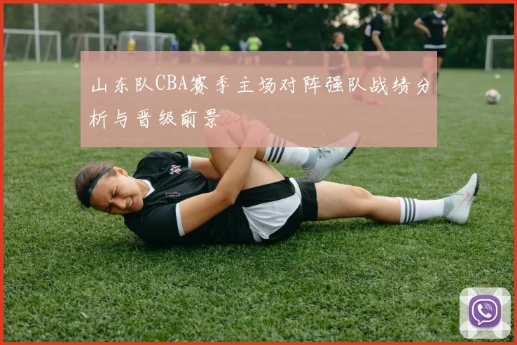 山东队CBA赛季主场对阵强队战绩分析与晋级前景