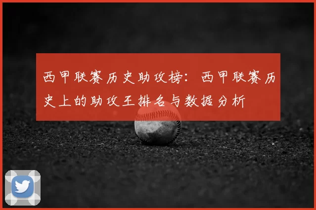 西甲联赛历史助攻榜：西甲联赛历史上的助攻王排名与数据分析