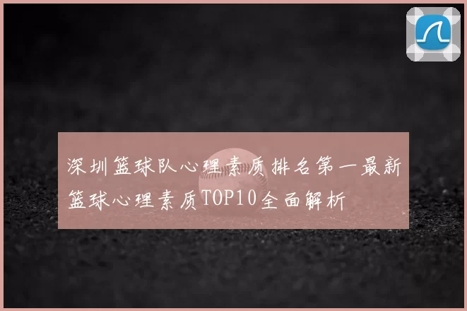 深圳篮球队心理素质排名第一最新篮球心理素质TOP10全面解析