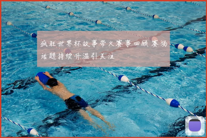 疯狂世界杯故事带火赛事回顾 赛场话题持续升温引关注
