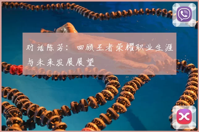 对话陈芳：回顾王者荣耀职业生涯与未来发展展望