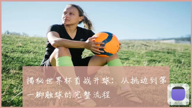 揭秘世界杯首战开球：从挑边到第一脚触球的完整流程
