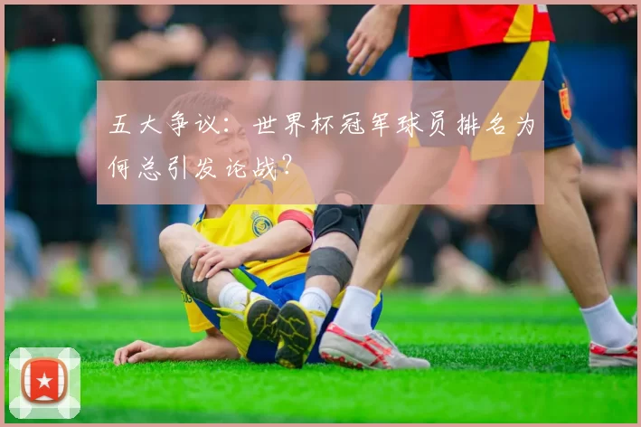 五大争议:世界杯冠军球员排名为何总引发论战?