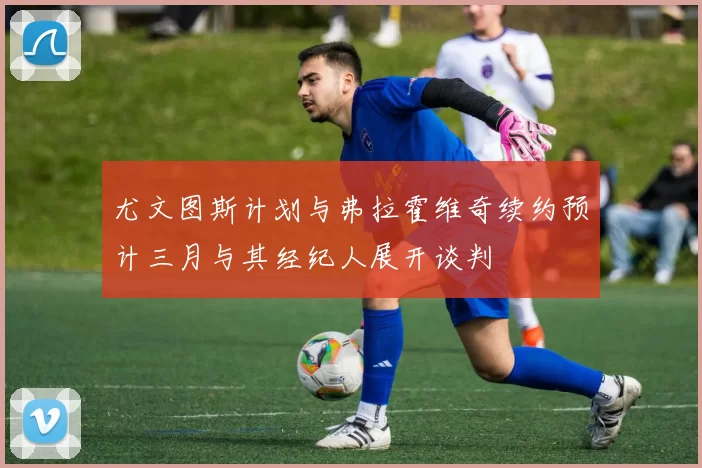 尤文图斯计划与弗拉霍维奇续约预计三月与其经纪人展开谈判