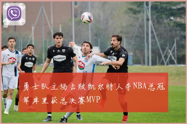 勇士队主场击败凯尔特人夺NBA总冠军库里获总决赛MVP