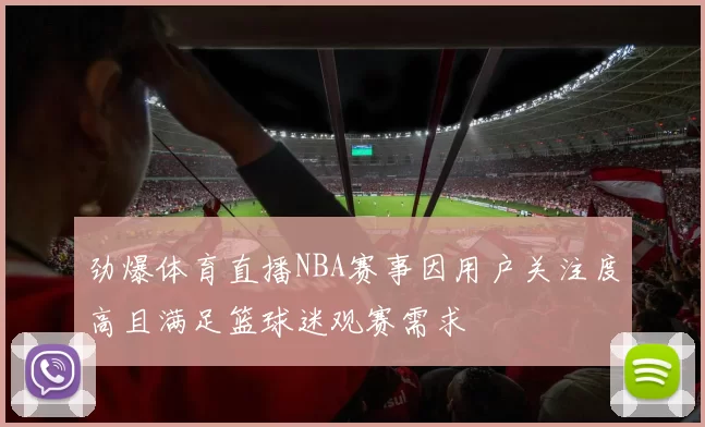 劲爆体育直播NBA赛事因用户关注度高且满足篮球迷观赛需求