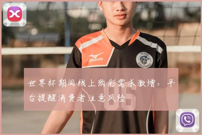 世界杯期间线上购彩需求激增，平台提醒消费者注意风险