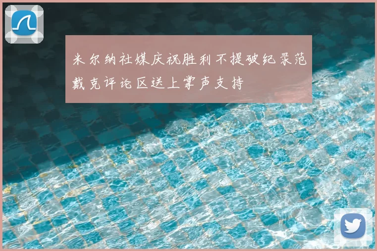 米尔纳社媒庆祝胜利不提破纪录范戴克评论区送上掌声支持
