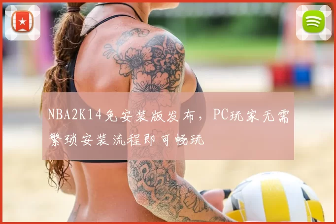 NBA2K14免安装版发布，PC玩家无需繁琐安装流程即可畅玩