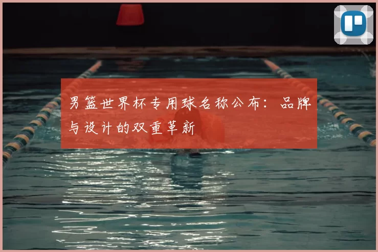 男篮世界杯专用球名称公布：品牌与设计的双重革新