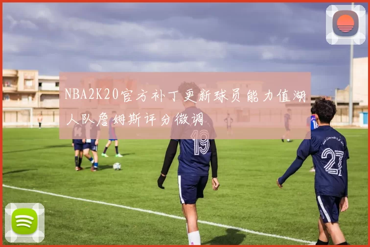 NBA2K20官方补丁更新球员能力值湖人队詹姆斯评分微调
