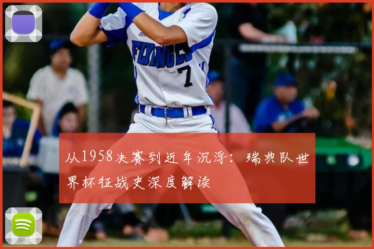 从1958决赛到近年沉浮：瑞典队世界杯征战史深度解读