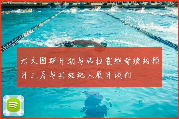 尤文图斯计划与弗拉霍维奇续约预计三月与其经纪人展开谈判