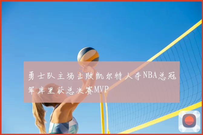 勇士队主场击败凯尔特人夺NBA总冠军库里获总决赛MVP