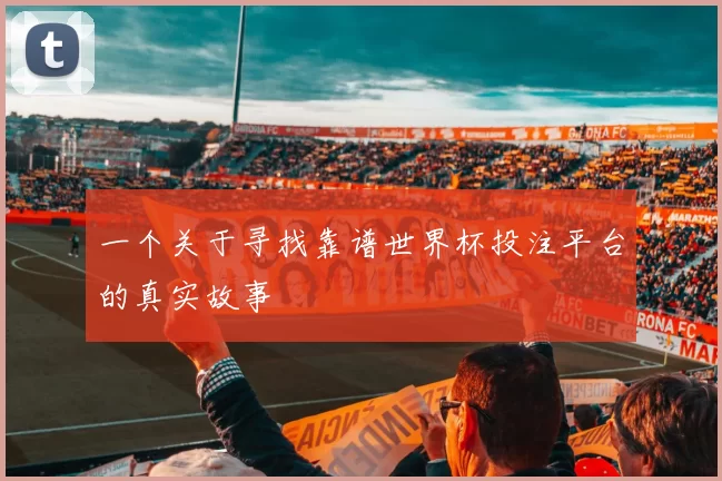 一个关于寻找靠谱世界杯投注平台的真实故事