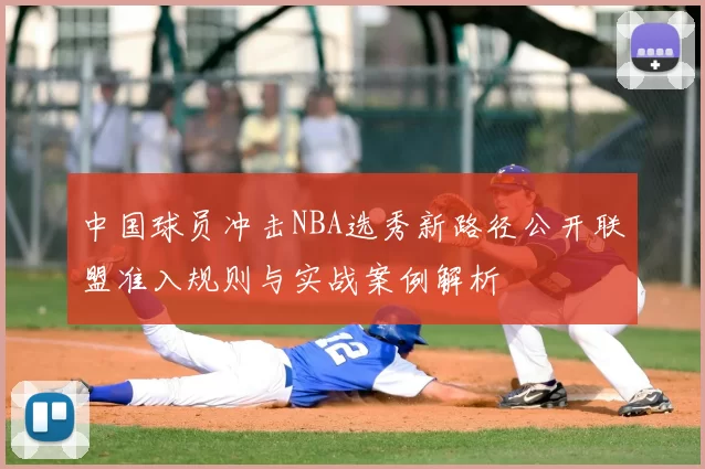 中国球员冲击NBA选秀新路径公开联盟准入规则与实战案例解析