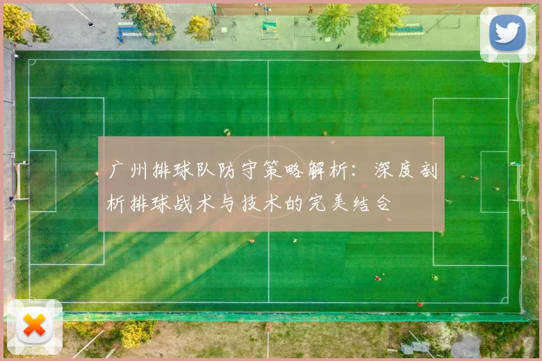 广州排球队防守策略解析：深度剖析排球战术与技术的完美结合