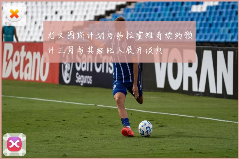 尤文图斯计划与弗拉霍维奇续约预计三月与其经纪人展开谈判