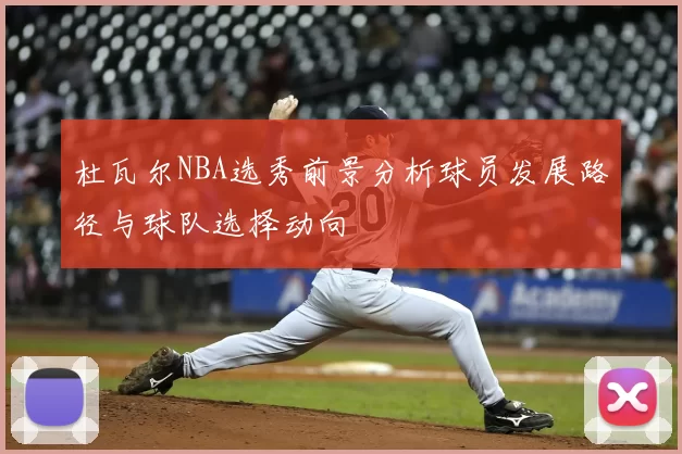 杜瓦尔NBA选秀前景分析球员发展路径与球队选择动向
