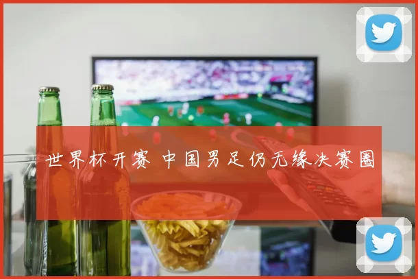 世界杯开赛 中国男足仍无缘决赛圈