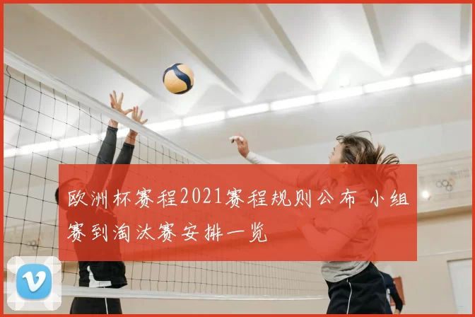 欧洲杯赛程2021赛程规则公布 小组赛到淘汰赛安排一览