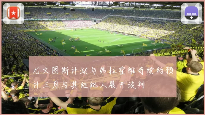 尤文图斯计划与弗拉霍维奇续约预计三月与其经纪人展开谈判