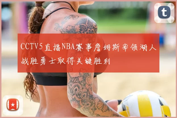 CCTV5直播NBA赛事詹姆斯率领湖人战胜勇士取得关键胜利