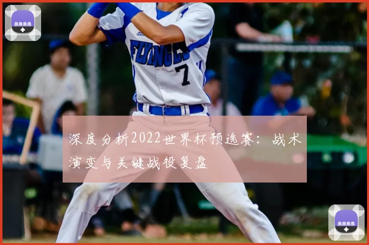深度分析2022世界杯预选赛:战术演变与关键战役复盘