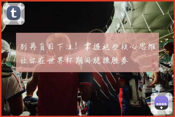 别再盲目下注!掌握这些核心思维让你在世界杯期间稳操胜券
