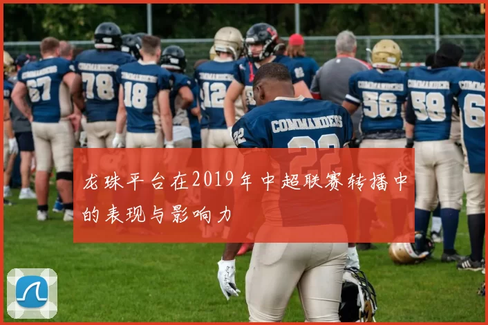 龙珠平台在2019年中超联赛转播中的表现与影响力
