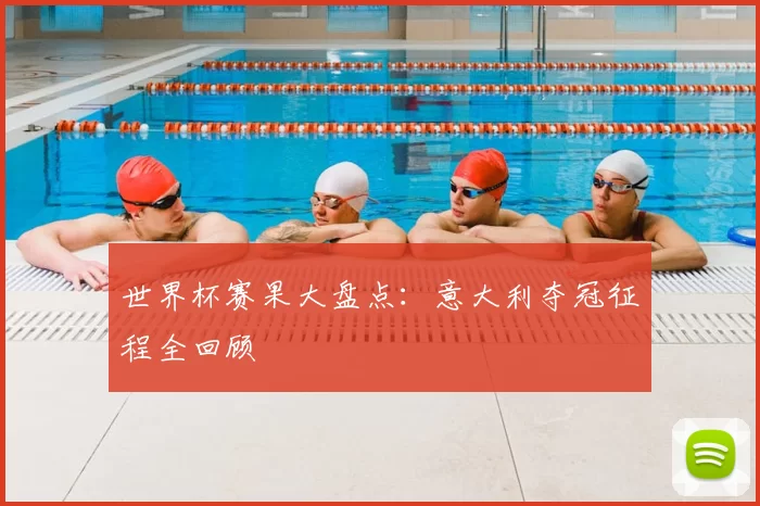 世界杯赛果大盘点:意大利夺冠征程全回顾