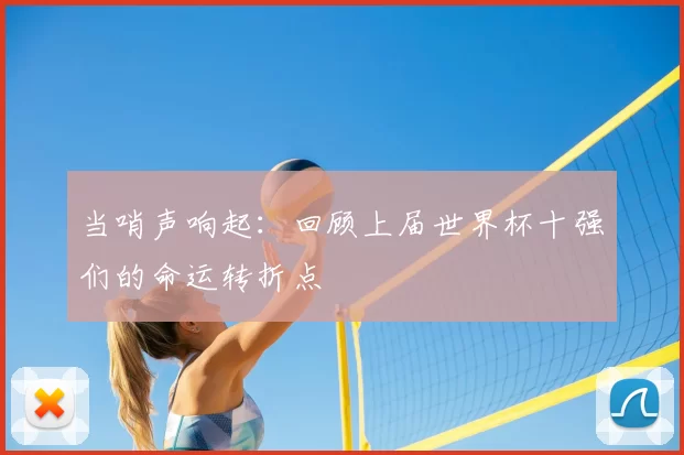 当哨声响起：回顾上届世界杯十强们的命运转折点