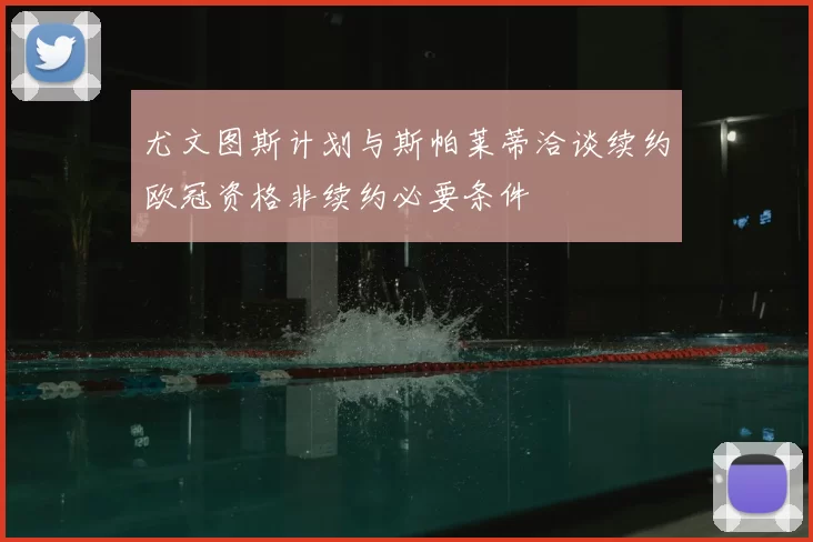 尤文图斯计划与斯帕莱蒂洽谈续约欧冠资格非续约必要条件