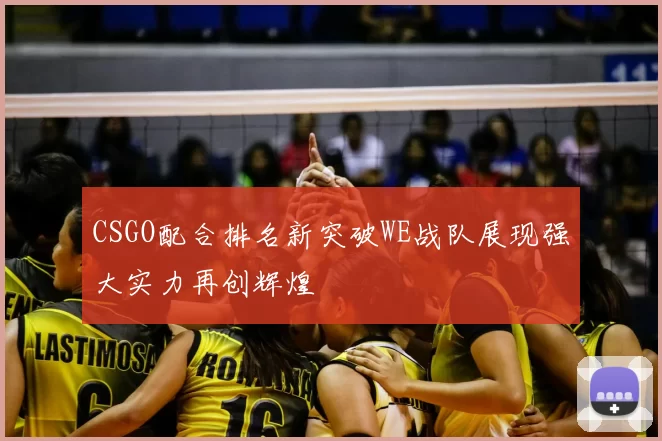 CSGO配合排名新突破WE战队展现强大实力再创辉煌