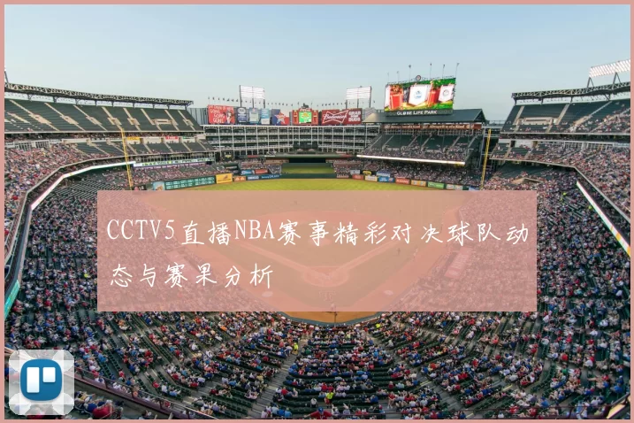 CCTV5直播NBA赛事精彩对决球队动态与赛果分析