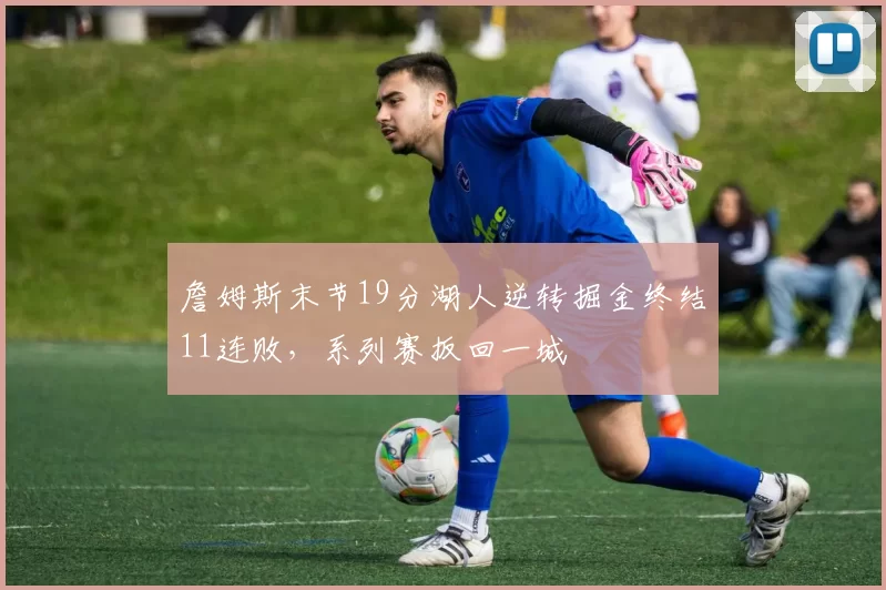 詹姆斯末节19分湖人逆转掘金终结11连败，系列赛扳回一城