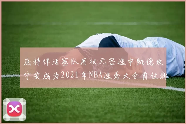 底特律活塞队用状元签选中凯德坎宁安成为2021年NBA选秀大会首位新秀